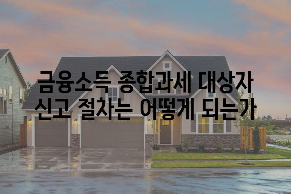 금융소득 종합과세 대상자 신고 절차는 어떻게 되는가