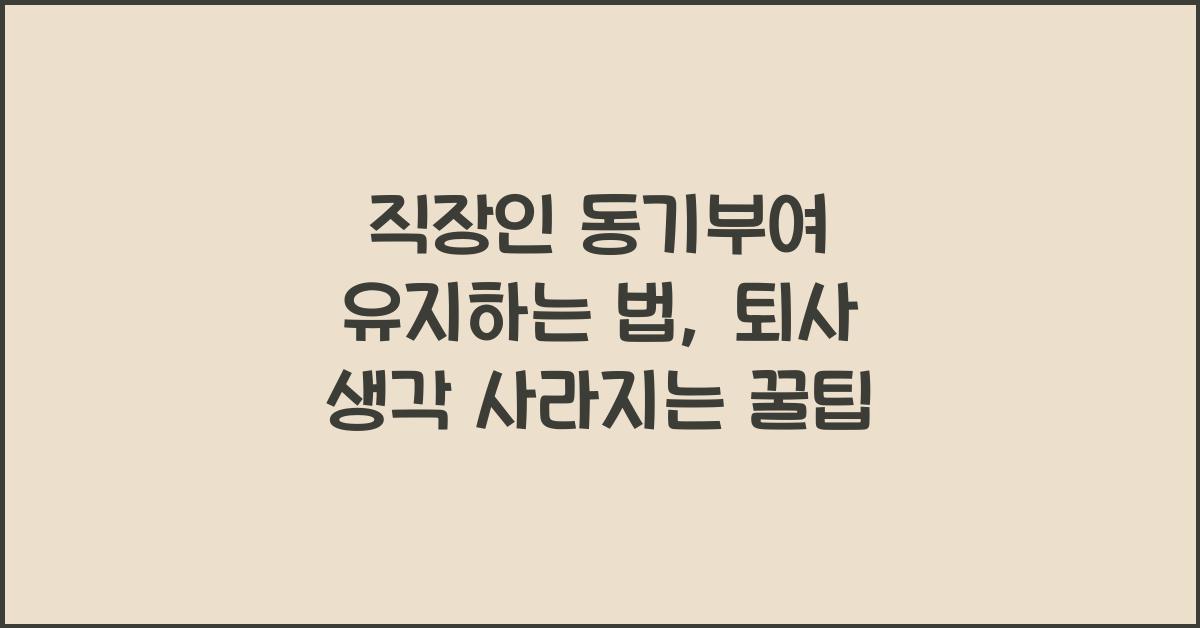 직장인 동기부여 유지하는 법, 퇴사 생각 사라지는 꿀팁