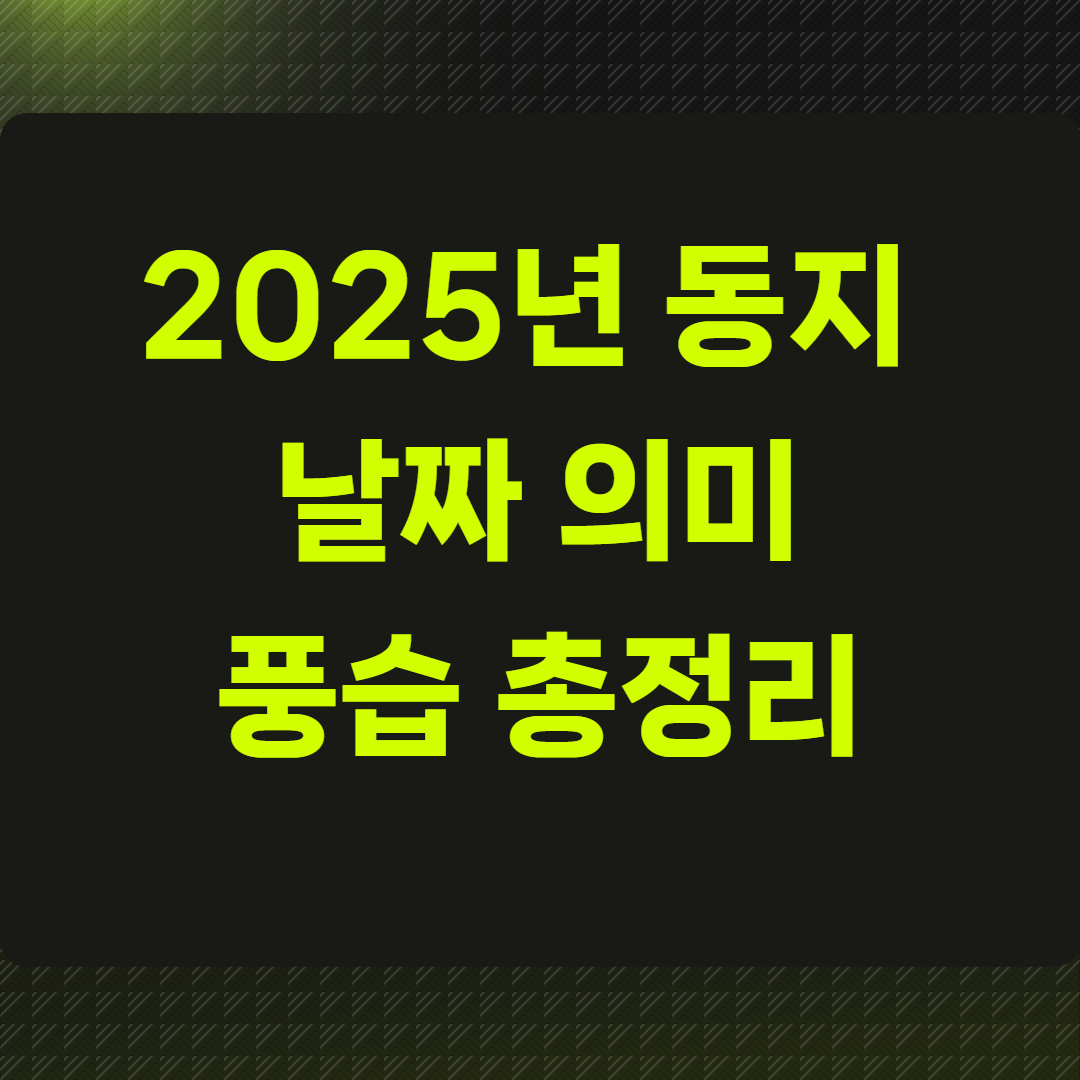 2025년 동지 날짜 의미 풍습 총정리