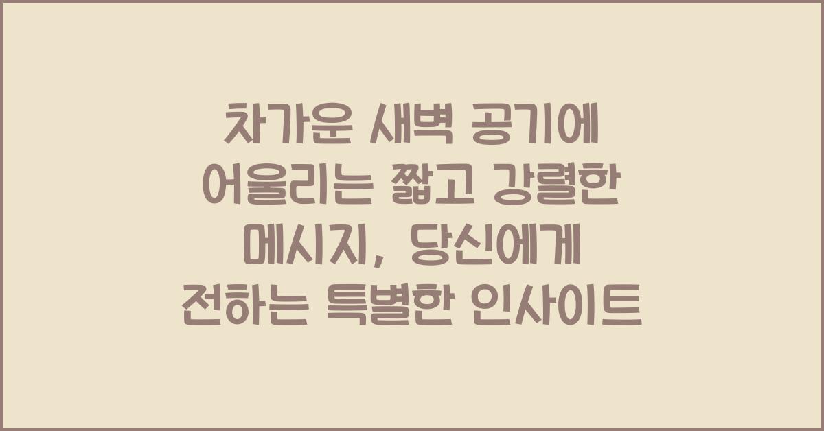 차가운 새벽 공기에 어울리는 짧고 강렬한 메시지