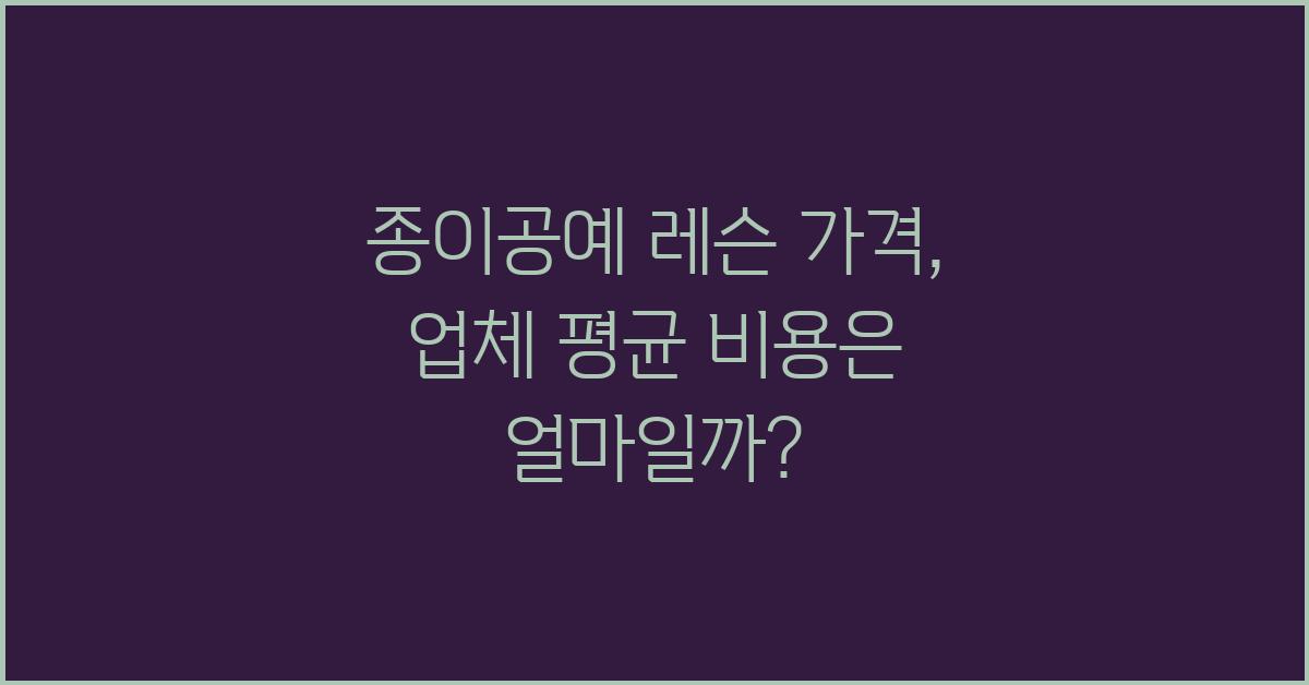 종이공예 레슨 가격 금액 업체 평균 비용