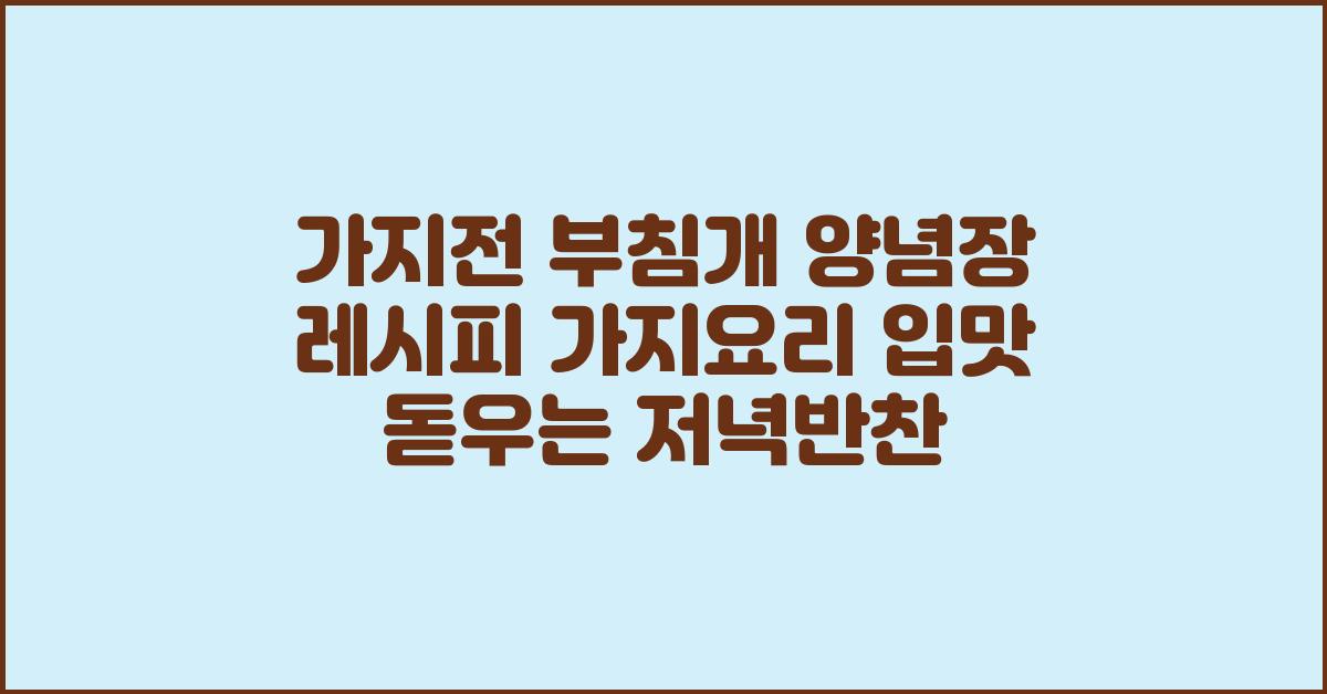 가지전 부침개 양념장 레시피 가지요리 입맛 돋우는 저녁반찬