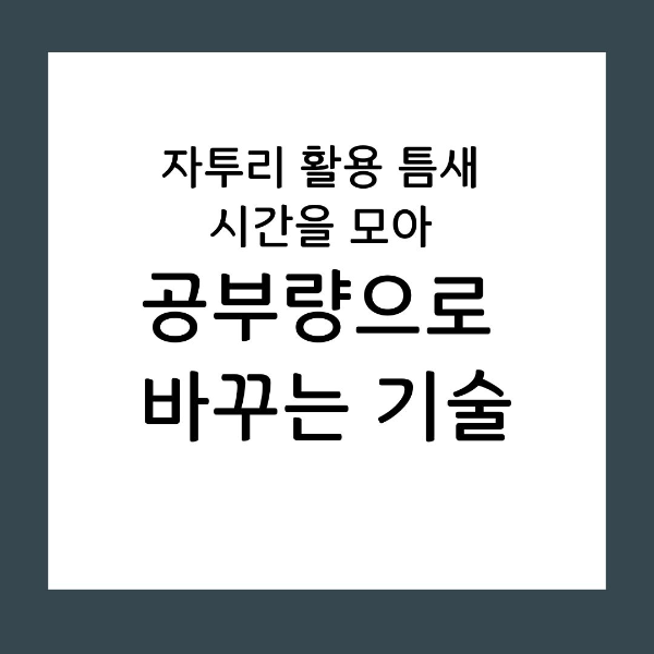 자투리 활용 틈새 시간을 모아 공부량으로 바꾸는 기술