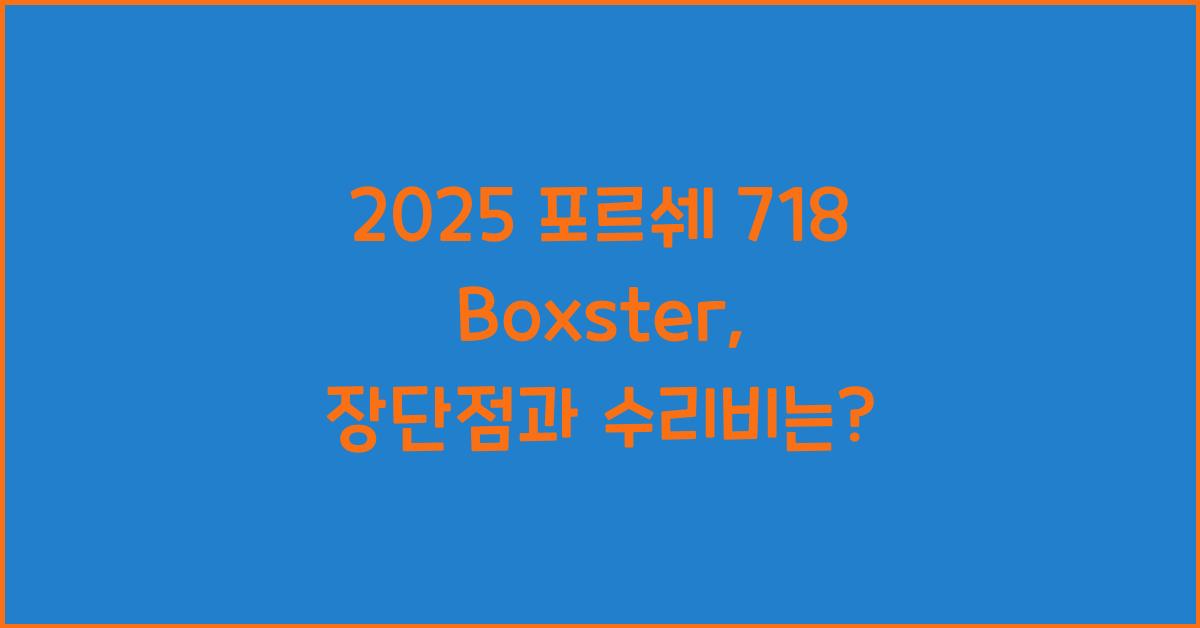 2025 포르쉐 718 Boxster 장단점 결함 수리비