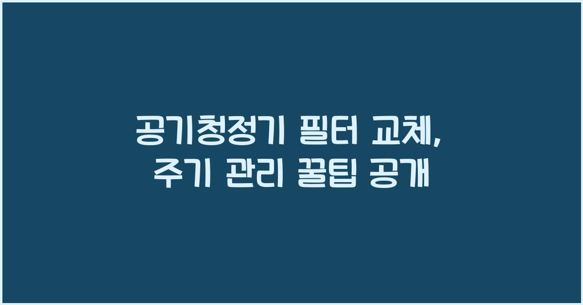 공기청정기 필터 교체, 올바른 주기와 관리 팁
