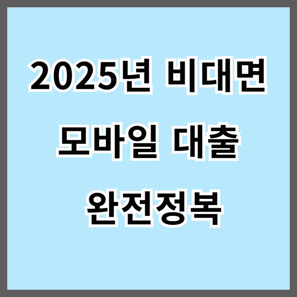 2025년 비대면 모바일 대출 완전정복｜은행별 비교부터 신청 꿀팁까지 한눈에!