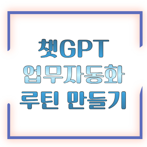 챗GPT 업무자동화 루틴 만들기, 반복 업무를 줄이고 생산성을 높이는 가장 쉬운 실전 가이드