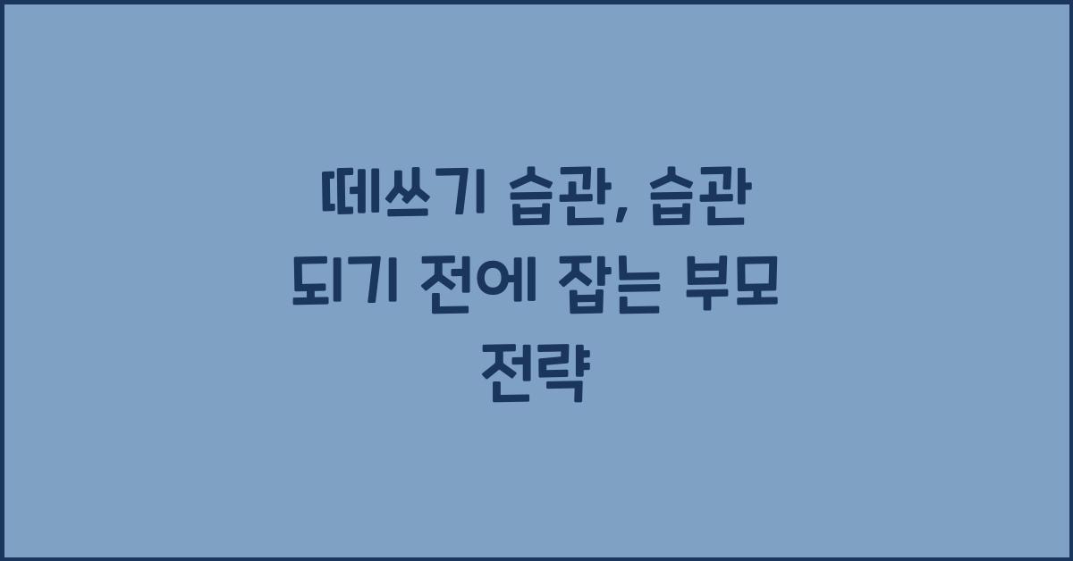 떼쓰기 습관, 습관 되기 전에 잡는 부모 전략
