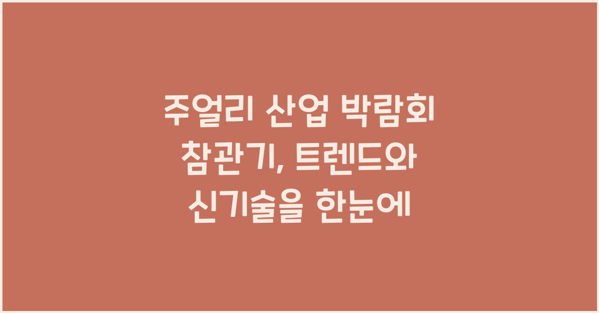 주얼리 산업 박람회 참관기: 최신 트렌드, 신기술 정보