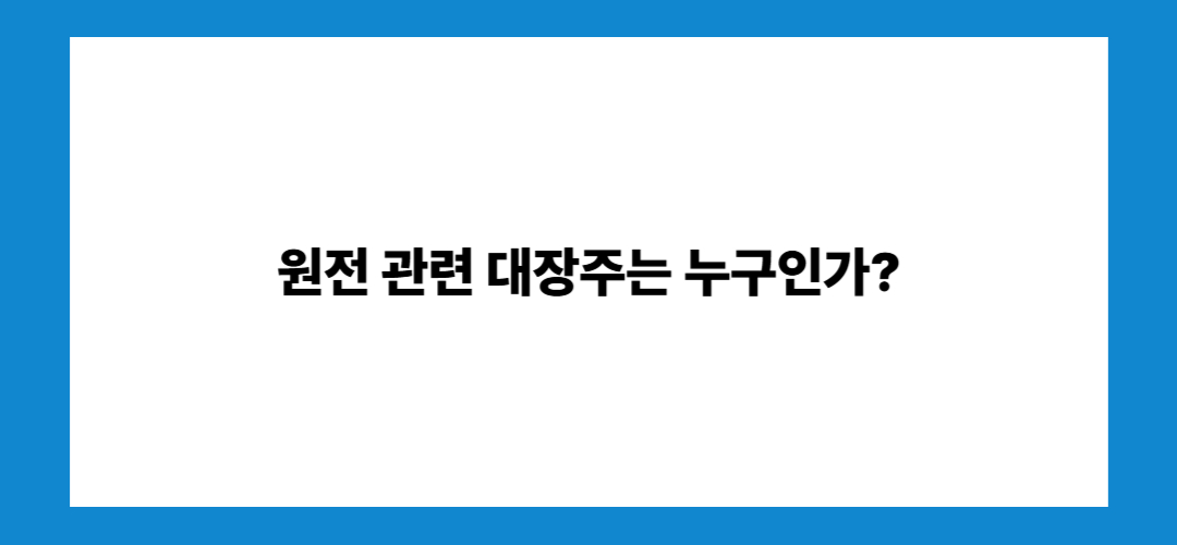 원전 관련주 및 대장주