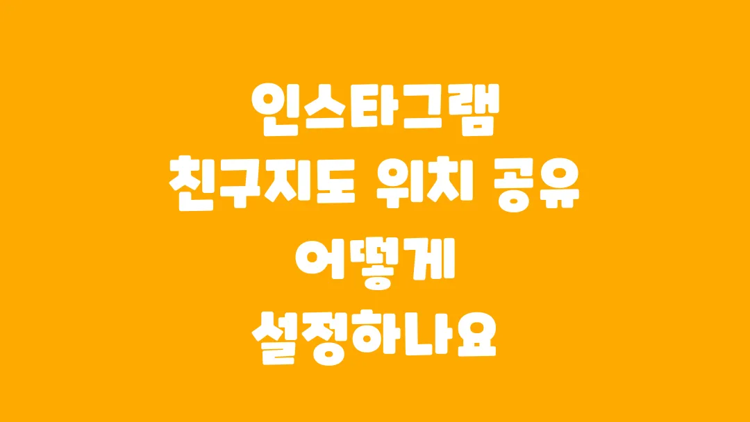 인스타그램 친구지도 위치 공유 설정법과 주의할 점