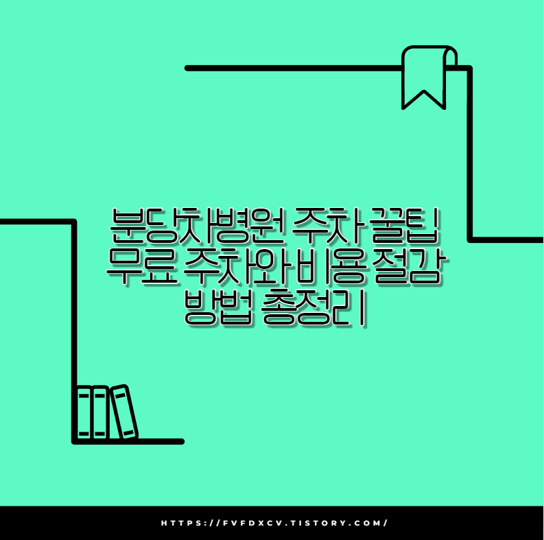 분당차병원 주차 꿀팁 무료 주차와 비용 절감 방법 총정리