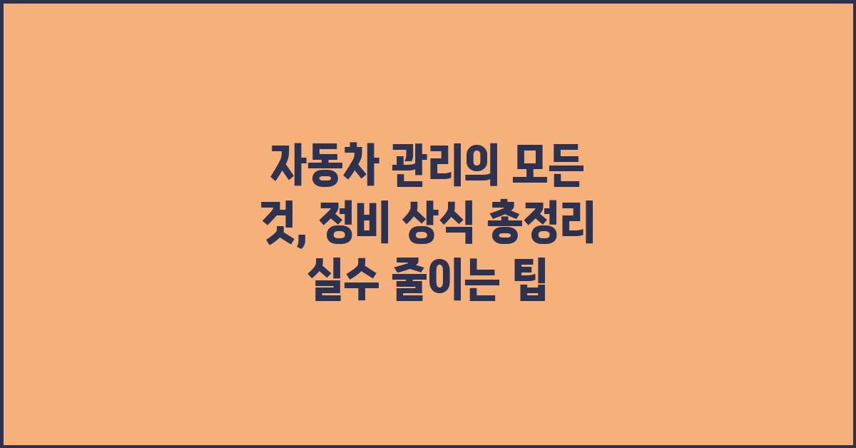 자동차 관리의 모든 것: 정비 상식 총정리