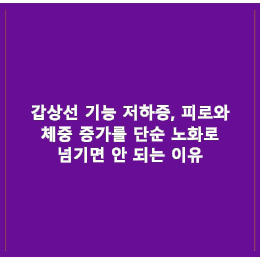 갑상선 기능 저하증, 피로와 체중 증가를 단순 노화로 넘기면 안 되는 이유