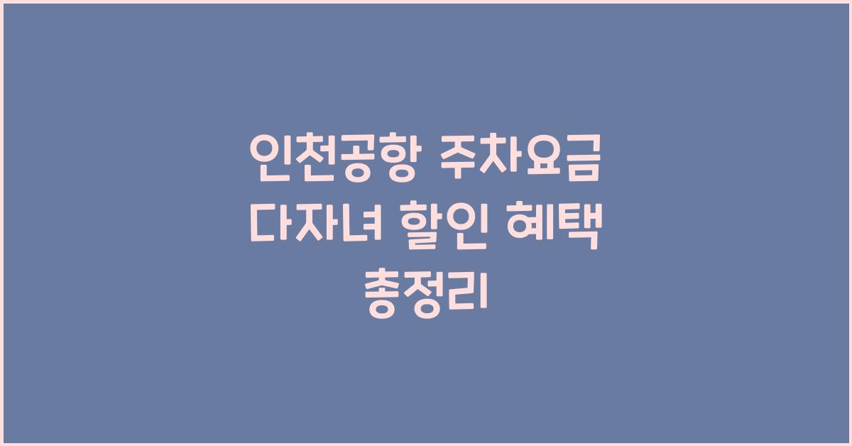 인천공항 주차요금 다자녀 할인