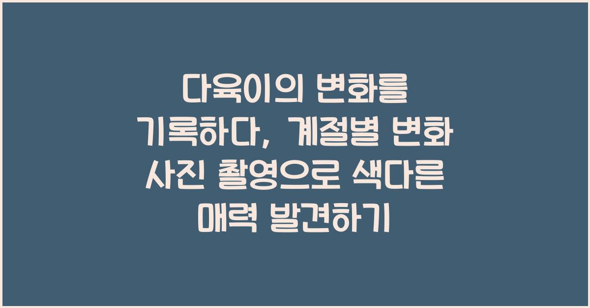 다육이의 변화를 기록하다: 계절별 변화 사진 촬영