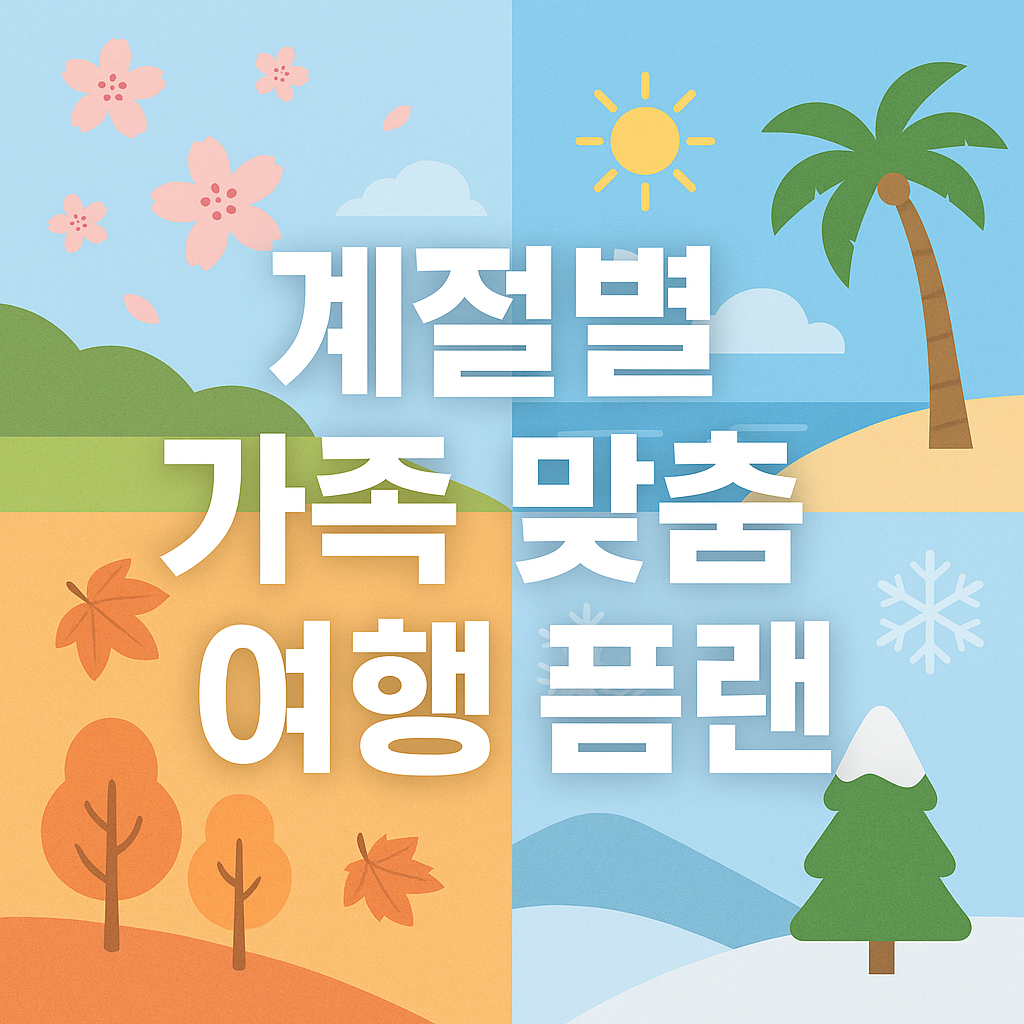 계절별 가족 맞춤 여행 플랜: 사계절 가족 여행지 추천