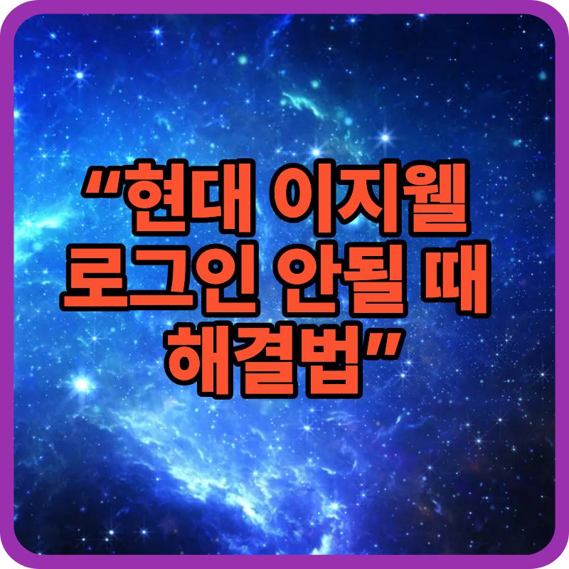 현대 이지웰 로그인 안됨|접속 오류 해결 방법