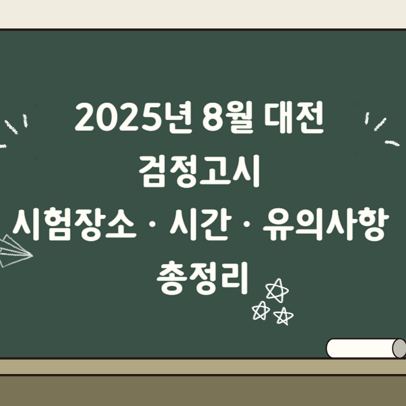 2025년 8월 대전 검정고시 시험장소&middot;시간&middot;유의사항 총정리