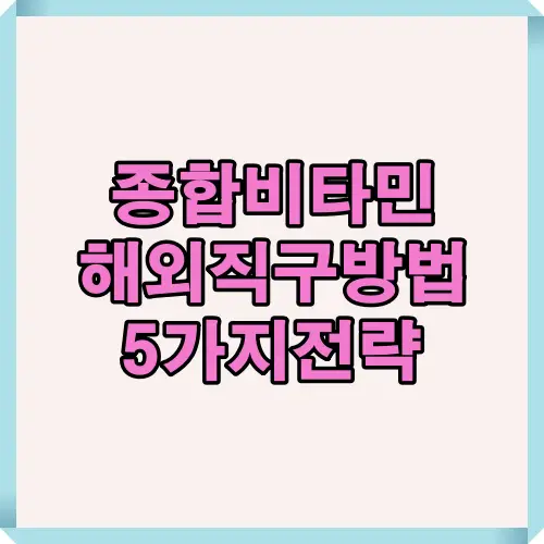 해외직구 종합비타민 안전 구매를 위한 5가지 전략과 팁을 소개하는 표지 이미지로, 통관 규정&middot;수입 금지 성분&middot;배송 조건을 핵심적으로 안내
