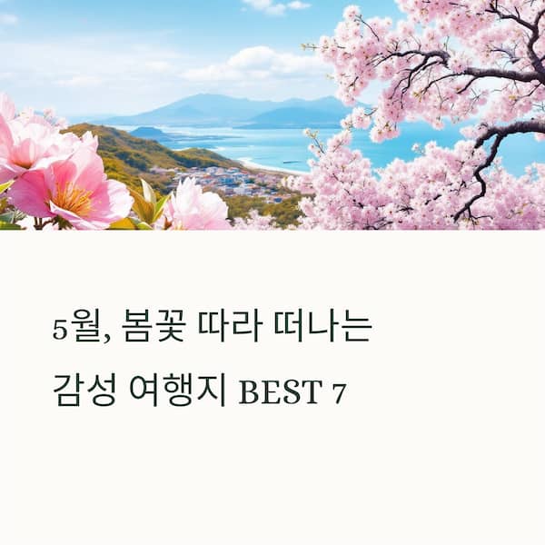5월 국내 여행지 추천 BEST 7 - 싱그러운 봄꽃 따라 떠나는 감성 여행지