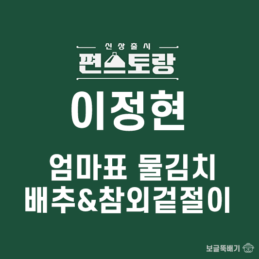 이정현 엄마표 물김치와 배추&참외겉절이