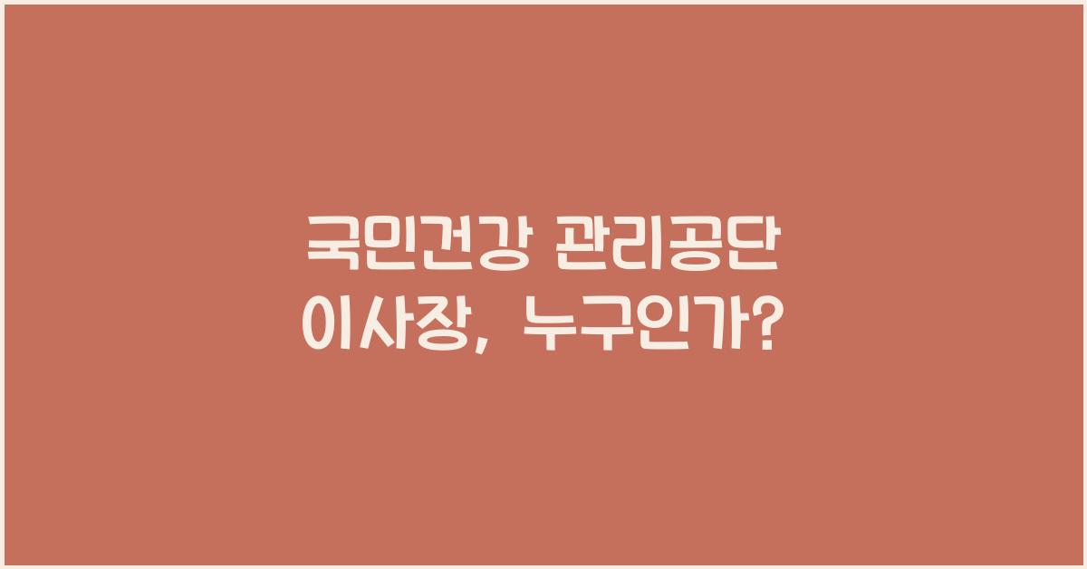 국민건강 관리공단 이사장