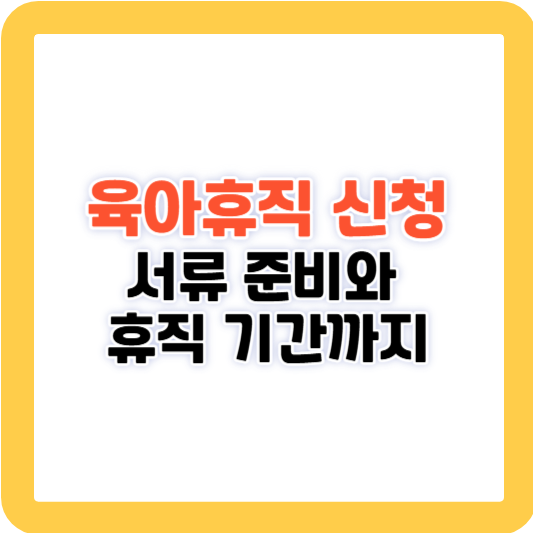 육아휴직 이렇게 신청하세요 서류 준비와 휴직 기간까지