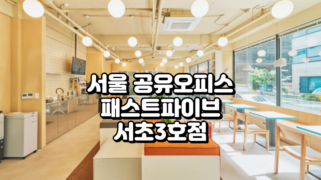 서울 공유오피스 최적 입지, 패스트파이브 서초3호점 완벽 해부