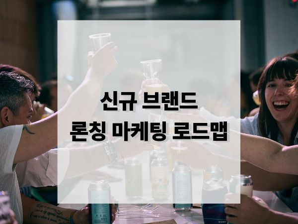 신규 브랜드 론칭 시 마케팅 로드맵: 성공을 부르는 단계별 전략