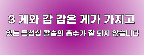  3 게와 감 감은 게가 가지고 있는 특성상 칼슘의 흡수가 잘 되지 않습니다