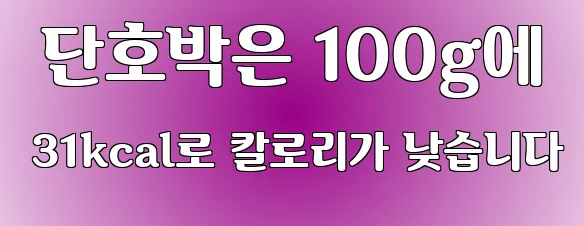 단호박은 100g에 31kcal로 칼로리가 낮습니다