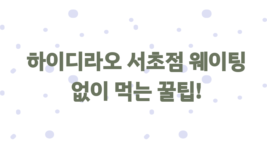 하이디라오 서초점 웨이팅 없이 먹는 꿀팁! 하이디라오 서초점 웨이팅 없이 먹는 꿀팁!