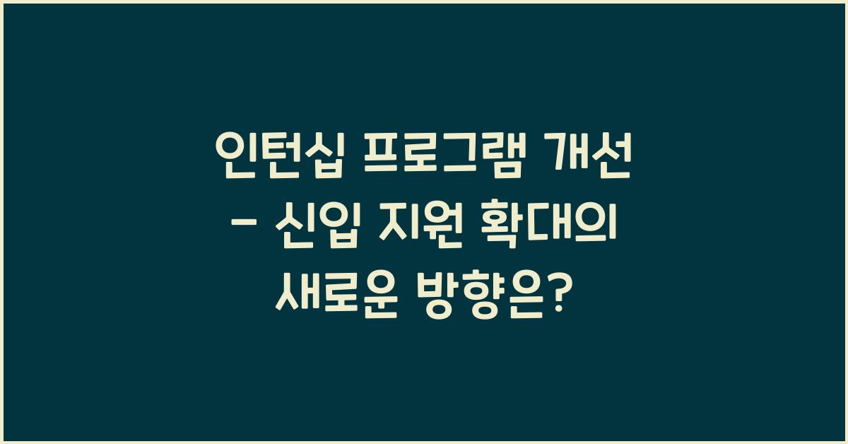 인턴십 프로그램 개선 - 신입 지원 확대