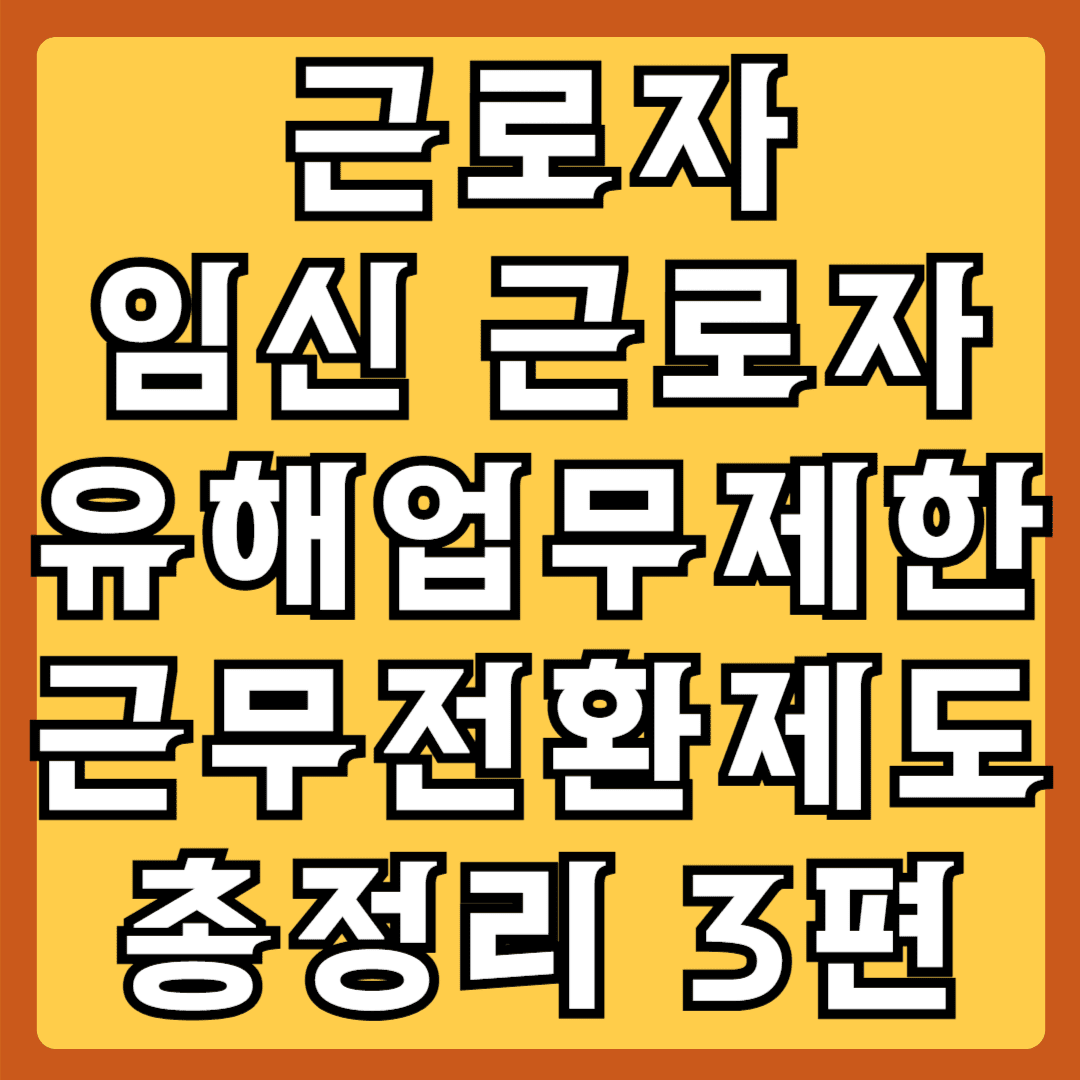 근로자 임신근로자 유해업무제한 근무전환제도 총정리 3편