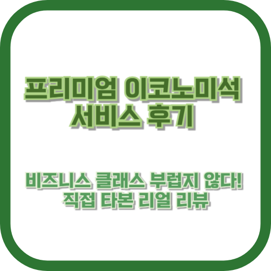 프리미엄 이코노미석 서비스 후기, 비즈니스 클래스 부럽지 않다! 직접 타본 리얼 리뷰