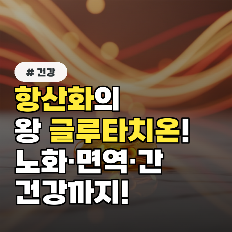 항산화의 왕 &lsquo;글루타치온' 노화&middot;면역&middot;간 건강까지!