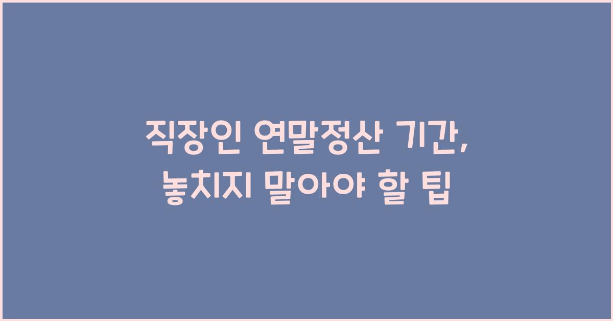 직장인 연말정산 기간