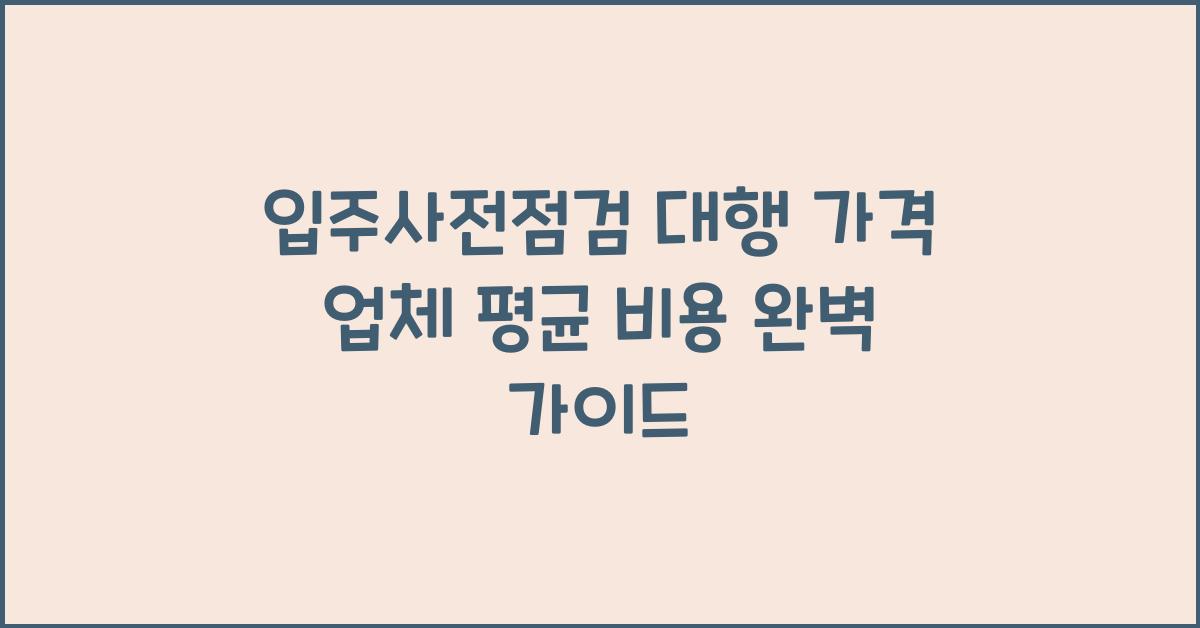 입주사전점검 대행 가격 금액 업체 평균 비용