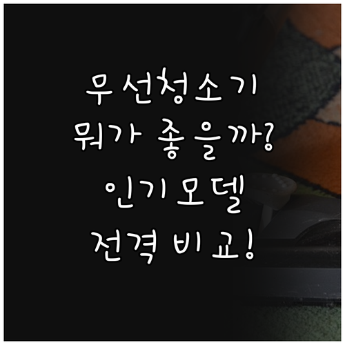 무선 청소기, 어떤 제품이 좋을까요?