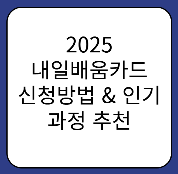 2025 내일배움카드 신청방법 & 인기 과정 추천 (국비지원 100%)