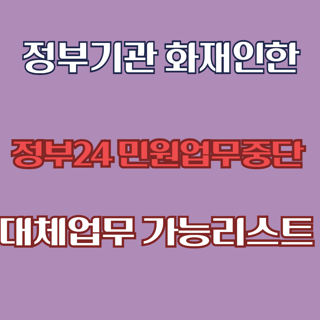 정부기관 화재로 정부24 민원업무 전면 중단! 대체 업무 가능한 리스트 알아보기