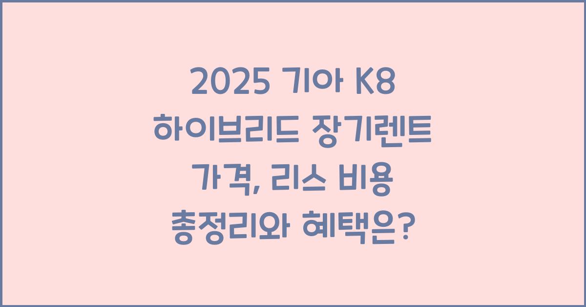 2025 기아 K8 하이브리드 장기렌트 가격, 리스 비용 총정리