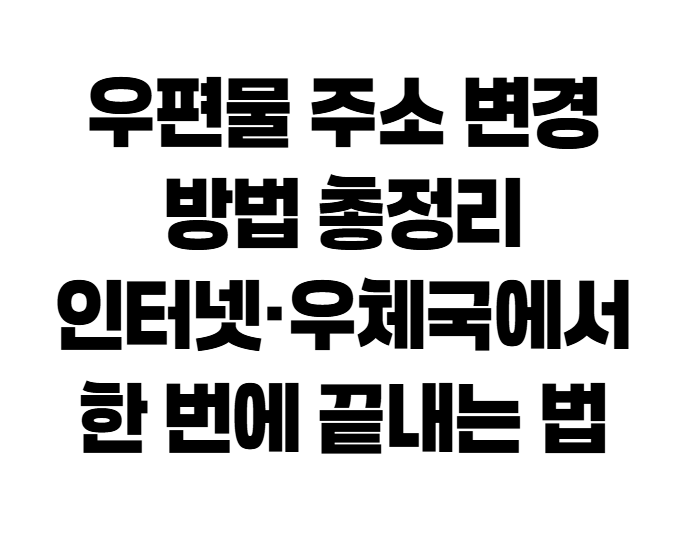 우편물 주소변경 방법 총정리|인터넷·우체국에서 한 번에 끝내는 법