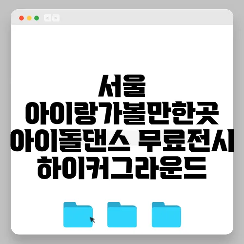 서울 아이랑가볼만한곳 아이돌댄스 무료전시 하이커그라운드