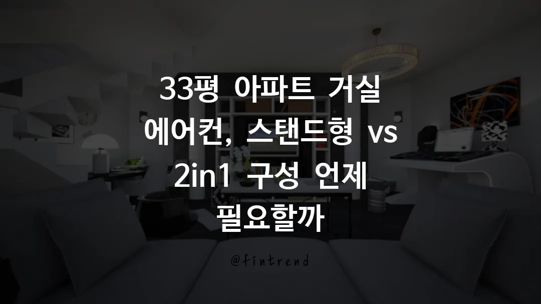 33평 아파트 거실 에어컨, 스탠드형 vs 2in1 구성 언제 필요할까