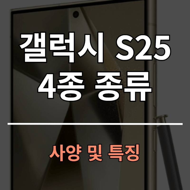 갤럭시 S25 시리즈 4종 종류와 사양 특징 알아보기