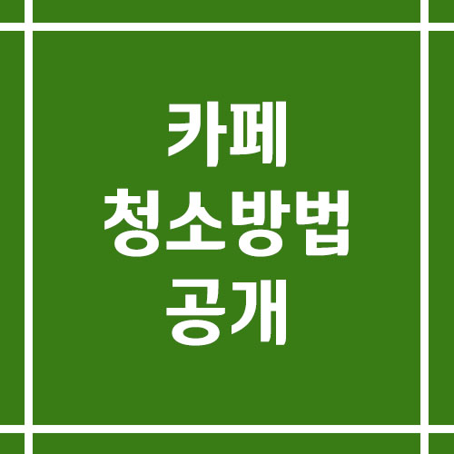 카페 청소 방법 알려드릴게요