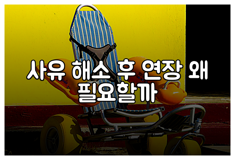 사유 해소 후 연장 왜 필요할까