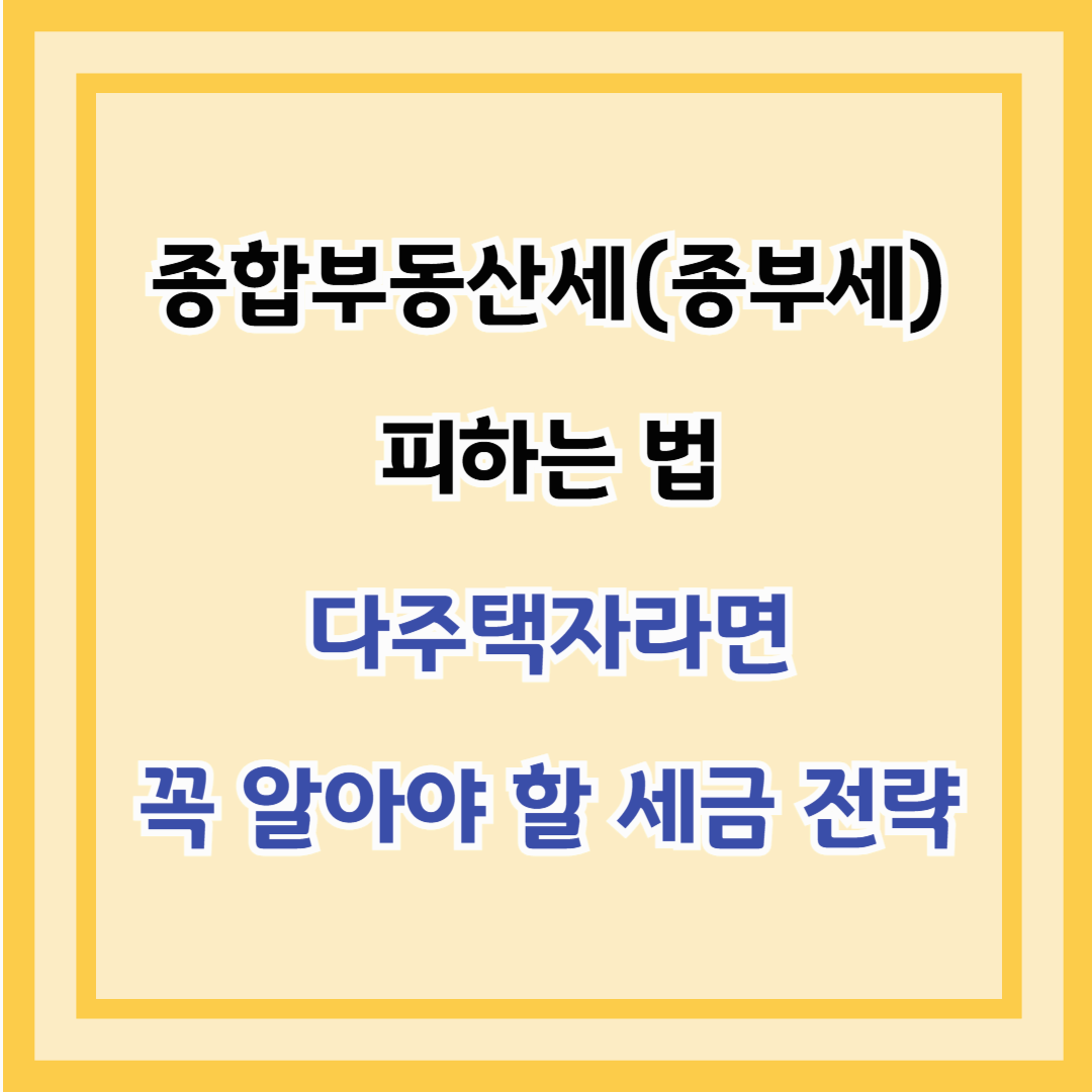 종합부동산세(종부세) 피하는 법 – 다주택자라면 꼭 알아야 할 세금 전략